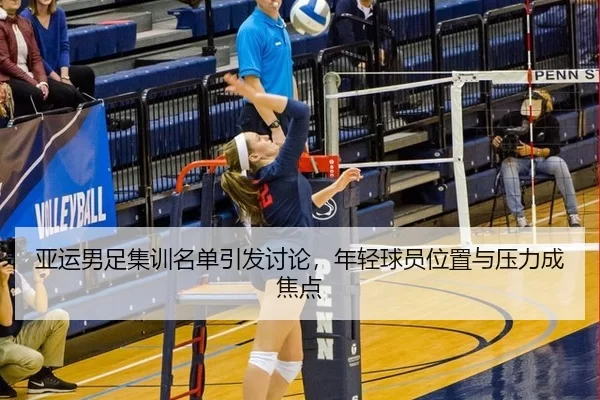 亚运男足集训名单引发讨论，年轻球员位置与压力成焦点